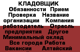 КЛАДОВЩИК Обязанности: Прием Проверка › Название организации ­ Компания-работодатель › Отрасль предприятия ­ Другое › Минимальный оклад ­ 1 - Все города Работа » Вакансии   . Алтайский край,Белокуриха г.